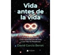 VIDA ANTES DE LA VIDA. CONCIENCIA INFINITA, CICLO VITAL NATURAL DE VIDA Y LOS TRES YO PERPETUOS
