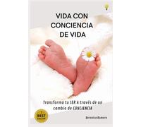 VIDA CON CONCIENCIA DE VIDA: TRANSFORMA TU SER A TRAVÉS DE UN CAMBIO DE CONCIENCIA.