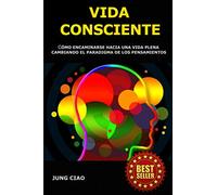 Vida Consciente: Cómo encaminarse hacia una vida plena cambiando el paradigma de los pensamientos