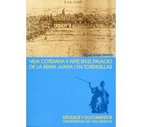 VIDA COTIDIANA Y ARTE EN EL PALACIO DE LA REINA JUANA I EN TORDESILLAS. 2ª EDICION, 2ª REIMP. (4)