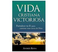 Vida Cristiana Victoriosa: Fortalece tu fe para caminar más cerca de Dios