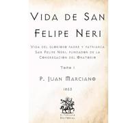 Vida de San Felipe Neri: Vida del glorioso padre y patriarca San Felipe Neri, fundador de la Congregación del Oratorio - Tomo I (Facsímil de 1853) (Clásicos Católicos de El Templario Editorial)