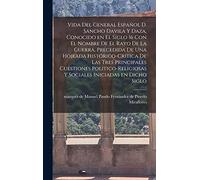 Vida del general español D. Sancho Davila y Daza, conocido en el siglo 16 con el nombre de El rayo de la Guerra, precedida de una hojeada ... y sociales iniciadas en dicho siglo