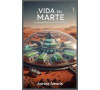 Vida en Marte: La Humanidad en el Planeta Rojo: 1 (Conquista del espacio y Colonización)