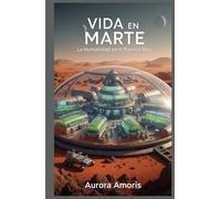 Vida en Marte: La Humanidad en el Planeta Rojo (Conquista del espacio y Colonización)