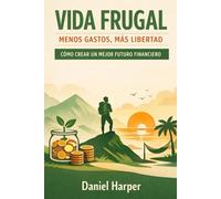 VIDA FRUGAL: MENOS GASTOS, MÁS LIBERTAD: CÓMO CREAR UN MEJOR FUTURO FINANCIERO