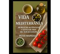 Vida Mediterránea: 68 Recetas Auténticas y el Estilo de Vida del Sur de Europa