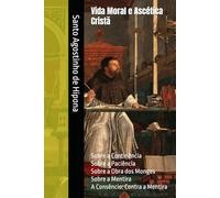 Vida Moral e Ascética Cristã: Sobre a Continência; Sobre a Paciência; Sobre a Obra dos Monges; Sobre a Mentira; A Consêncio: Contra a Mentira (Clássicos dos Doutores da Igreja)