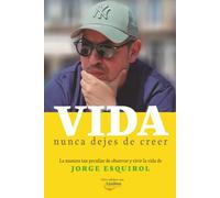 Vida. Nunca dejes de creer: La manera tan peculiar de observar y vivir la vida de Jorge Esquirol