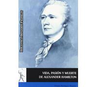Vida, pasión y muerte de Alexander Hamilton (SIN COLECCION)