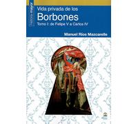 Vida Privada de los Borbones. Tomo I: de Felipe V a Carlos IV