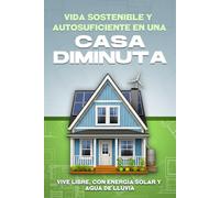 Vida sostenible y autosuficiente en una casa diminuta: Vive libre, con energía solar y agua de lluvia