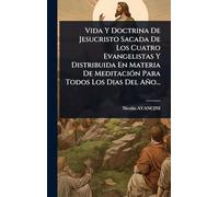 Vida Y Doctrina De Jesucristo Sacada De Los Cuatro Evangelistas Y Distribuida En Materia De MeditaciÃ3n Para Todos Los Dias Del Año...