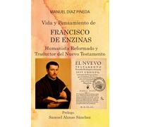 Vida y Pensamiento de FRANCISCO DE ENZINAS: Humanista Reformado y Traductor del Nuewvo Testamento