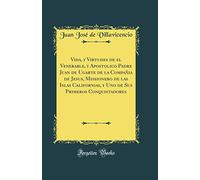 Vida, y Virtudes de el Venerable, y Apostolico Padre Juan de Ugarte de la Compañia de Jesus, Missionero de las Islas Californias, y Uno de Sus Primeros Conquistadores (Classic Reprint)