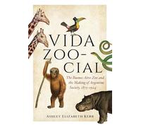 Vida Zoo-Cial: The Buenos Aires Zoo and the Making of Argentine Society, 1875-1924