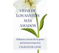 Vidas de los Santos más amados: Relatos cortos de fe para personas mayores: Historias breves y fáciles de leer con letra grande - El libro perfecto de regalo para adultos mayores y abuelos creyentes