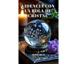 Videncia con la bola de cristal: Guía práctica de clarividencia - Traducción del clásico de Sepharial con ejercicios