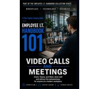 Video Calls And Meetings: Zoom, Teams, and Meet, done well and without the awkwardness, for anyone at a modern workplace (Employee I.T. Handbook 101)