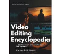 Video Editing Encyclopedia: A Comprehensive Step-by-Step Guide for Beginners (Essential Tech Tutorials, Information and Skills Training for Beginners)