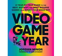 Video Game of the Year: A Year-by-Year Guide to the Best, Boldest, and Most Bizarre Games from Every Year Since 1977