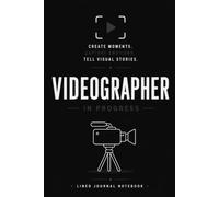 Videographer in Progress Create Moments Capture Emotions Tell Visual Stories: A Lined Journal for Video Project Notes, Creative Ideas, and Everyday Writing