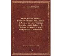 Vie de Musard, curé de Somme-Vesle et de Poix... suivie de Notices sur les prêtres des deux diocèses
