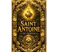Vie de Saint Antoine de Padoue : Biographie Complète du Grand Thaumaturge Franciscain, Apôtre de l’Évangile, Défenseur de la Foi, Prédicateur Célèbre, ... au Portugal jusqu’à sa Mission Apostolique,