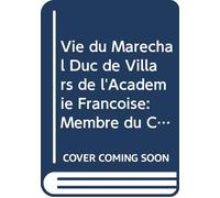 Vie du Maréchal Duc de Villars de l'Academie Françoise: Membre du Conseil de Régence, Président du Conseil de Guerre, Ministre d'état, ... Écrite Par Lui-Même; V.2 (French Edition)