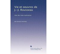 Vie et oeuvres de J.-J. Rousseau: Avec des notes explicatives