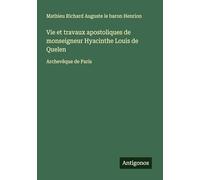 Vie et travaux apostoliques de monseigneur Hyacinthe Louis de Quelen: Archevêque de Paris