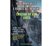 Vie Ferrate delle Dolomiti e Ferrate del Trentino: Emozioni ad Alta Quota: Guida alle Ferrate in Alto Adige, Veneto e Brenta: dalla Marmolada alle Pale di San Martino per Principianti e Alpinisti