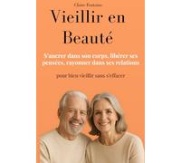 Vieillir en Beauté: S’ancrer dans son corps, libérer ses pensées, rayonner dans ses relations pour bien vieillir sans s’effacer