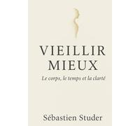 Vieillir mieux: Le corps, le temps et la clarté