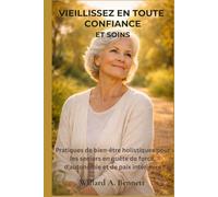 VIEILLISSEZ EN TOUTE CONFIANCE ET SOINS: Pratiques de bien-être holistiques pour les seniors en quête de force, d'autonomie et de paix intérieure