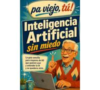 ¿Viejo yo? Inteligencia Artificial sin miedo: La guía sencilla para mayores de 60 que quieren entender la IA, usarla en su vida diaria y no quedarse atrás (Pa viejo, tú!)