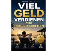 Viel Geld verdienen ohne hart zu arbeiten: Der intelligente Weg zu mehr Einkommen und finanzieller Freiheit
