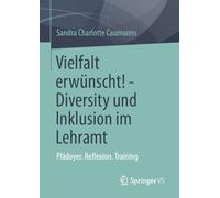 Vielfalt erwünscht! - Diversity und Inklusion im Lehramt: Plädoyer. Reflexion. Training