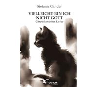 VIELLEICHT BIN ICH NICHT GOTT: Chroniken einer Katze