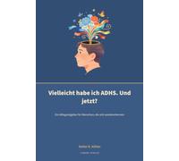 Vielleicht habe ich ADHS. Und jetzt?: Ein Alltagsratgeber für Menschen, die sich wiedererkennen