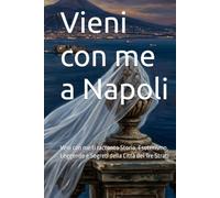 Vieni con me a Napoli: Veni con me ti racconto Storia, Esoterismo, Leggende e Segreti della Città dei Tre Strati