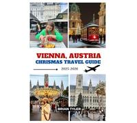VIENNA, AUSTRIA CHRISTMAS TRAVEL GUIDE 2025-2026: Your Essential Guide to Christmas in Vienna: Markets, Lights, Food, Culture, Hidden Gems, and Expert Planning for the Perfect Holiday Vacation