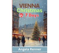 Vienna Christmas in 7 Days: Discover Holiday Destinations, Festive Markets, Sparkling Lights, Shopping Ideas and Seasonal Activities (Desirous Travel Tips)