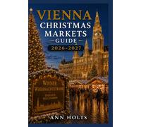VIENNA CHRISTMAS MARKETS GUIDE 2026-2027: Best Markets, Itineraries, Festive Foods, Holiday Events, Travel Tips, and Where to Stay (The Ultimate Christmas Markets Explorer Series 2026-2027)