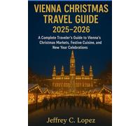 VIENNA CHRISTMAS TRAVEL GUIDE 2025 - 2026: A Complete Traveler’s Guide to Vienna’s Christmas Markets, Festive Cuisine, and New Year Celebrations