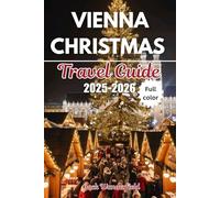 VIENNA CHRISTMAS TRAVEL GUIDE 2025-2026: Discover Enchanting Markets, Iconic Winter Landmarks, and Cozy Holiday Traditions for the Ultimate Christmas Escape.