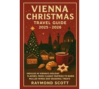 Vienna Christmas Travel Guide 2025 - 2026: Indulge in Vienna’s Holiday Flavors, from Classic Pastries to Warm Mulled Wines and Seasonal Treats (Hidden ... the World's Best-Kept Travel Secrets)