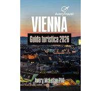 VIENNA Guida turistica 2026: Pianifica il tuo viaggio in Austria con itinerari locali, tesori nascosti, punti ristoro, consigli sui trasporti