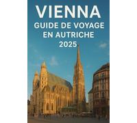 Vienna Guide de Voyage en Autriche 2025: À voir absolument Attractions, Jour voyyages, Des choses À Faire, Où Où manger et comment découvrir la ville comme in local