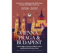 Vienna, Praga & Budapest 2026-2027 (Italian Edition): Guida di viaggio con itinerario intelligente nelle tre capitali più belle dell’Europa centrale (Collana Guide di Viaggio Wayfare & Co.)